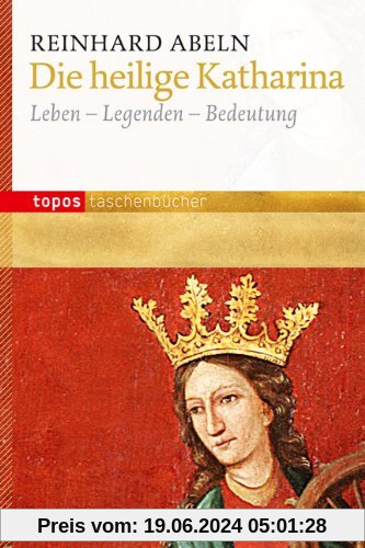 Die heilige Katharina: Leben - Legenden - Bedeutung